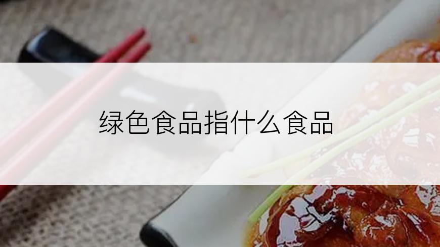 绿色食品指什么食品