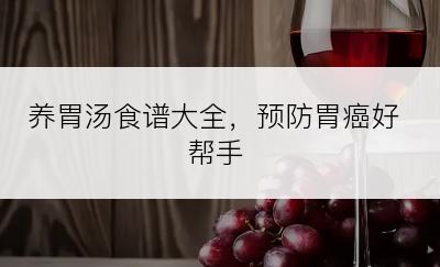 养胃汤食谱大全，预防胃癌好帮手