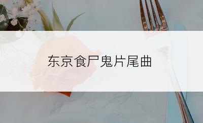 东京食尸鬼片尾曲