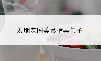 发朋友圈美食精美句子