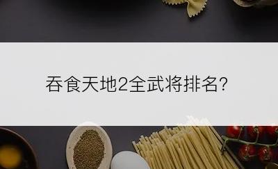 吞食天地2全武将排名？