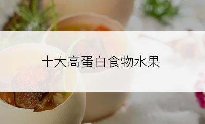 十大高蛋白食物水果