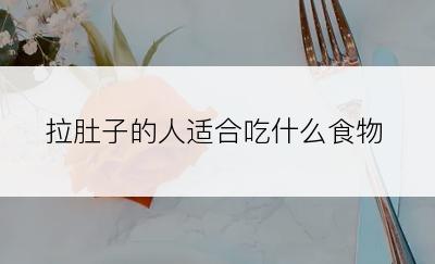 拉肚子的人适合吃什么食物