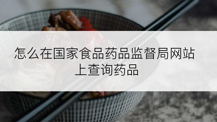 怎么在国家食品药品监督局网站上查询药品