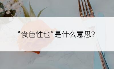 “食色性也”是什么意思？