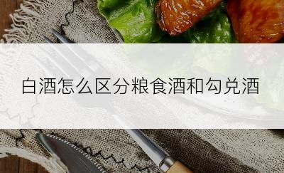 白酒怎么区分粮食酒和勾兑酒