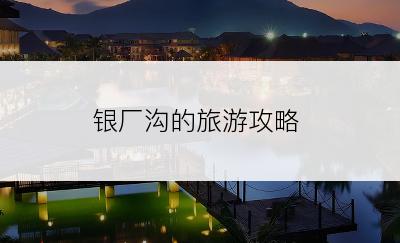 银厂沟的旅游攻略