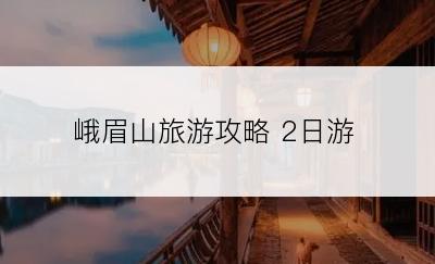 峨眉山旅游攻略 2日游