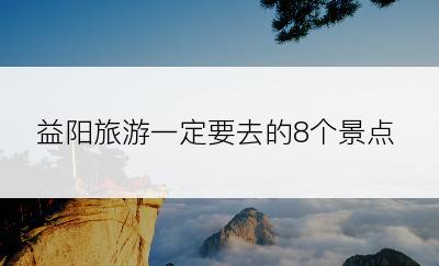 益阳旅游一定要去的8个景点