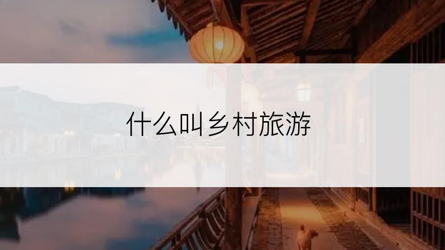 什么叫乡村旅游