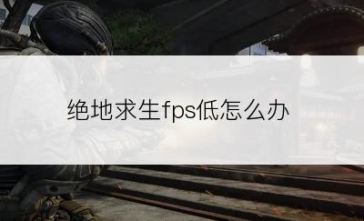 绝地求生fps低怎么办