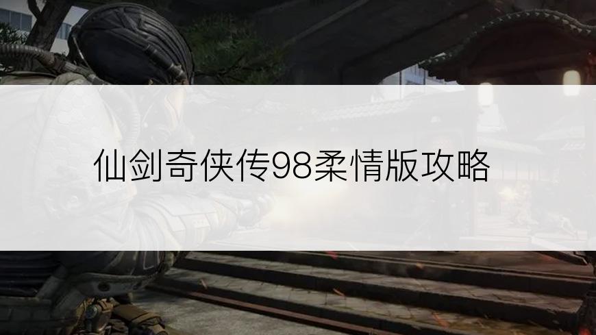 仙剑奇侠传98柔情版攻略