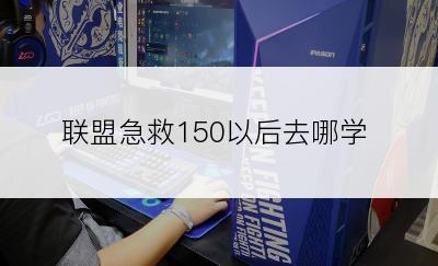 联盟急救150以后去哪学