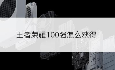 王者荣耀100强怎么获得