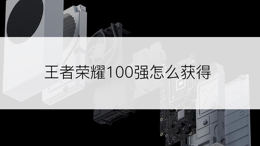 王者荣耀100强怎么获得