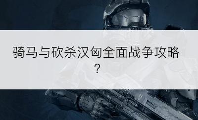 骑马与砍杀汉匈全面战争攻略？