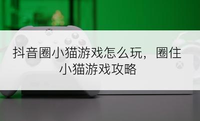 抖音圈小猫游戏怎么玩，圈住小猫游戏攻略