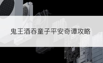 鬼王酒吞童子平安奇谭攻略