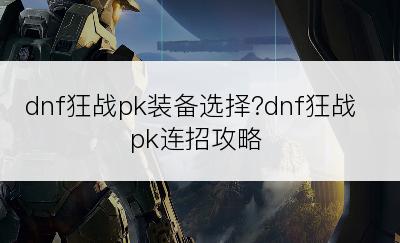 dnf狂战pk装备选择?dnf狂战pk连招攻略