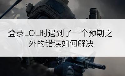 登录LOL时遇到了一个预期之外的错误如何解决