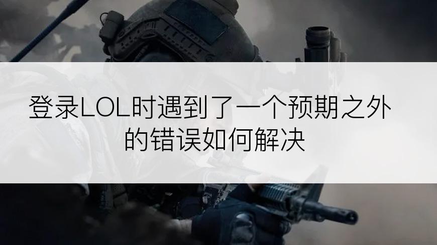 登录LOL时遇到了一个预期之外的错误如何解决