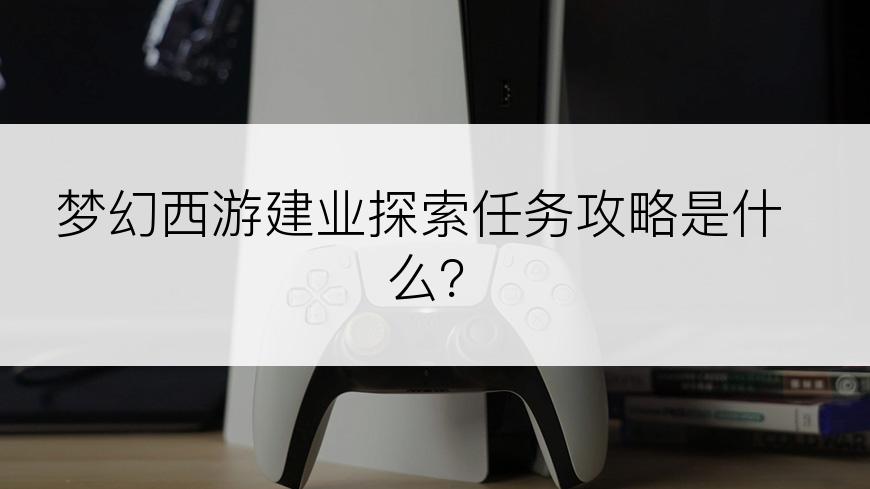 梦幻西游建业探索任务攻略是什么？