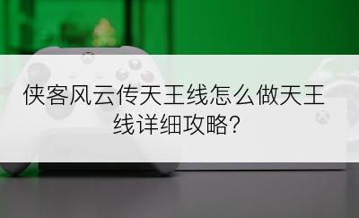 侠客风云传天王线怎么做天王线详细攻略？