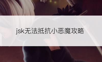 jsk无法抵抗小恶魔攻略