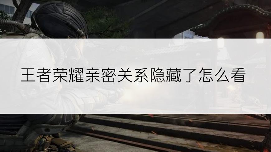 王者荣耀亲密关系隐藏了怎么看