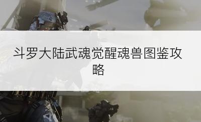 斗罗大陆武魂觉醒魂兽图鉴攻略