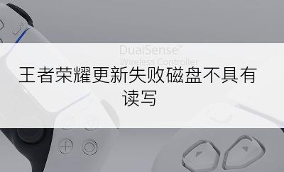 王者荣耀更新失败磁盘不具有读写