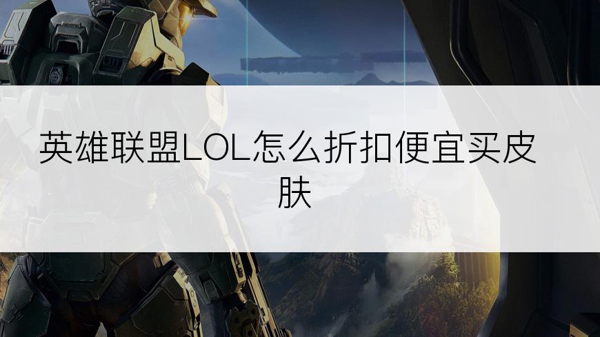 英雄联盟LOL怎么折扣便宜买皮肤