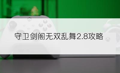 守卫剑阁无双乱舞2.8攻略