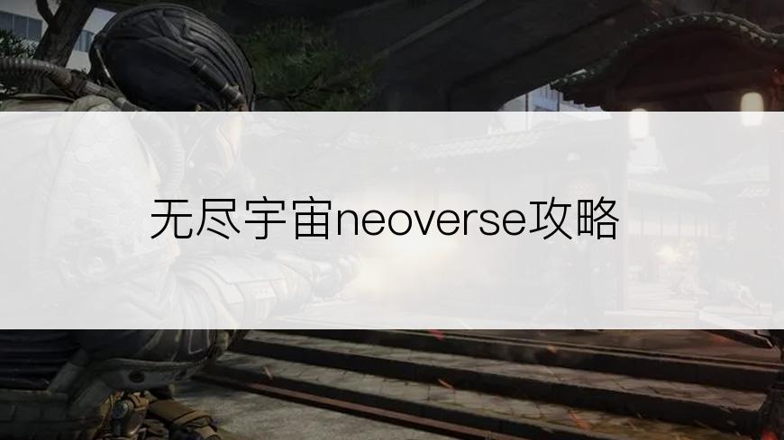 无尽宇宙neoverse攻略