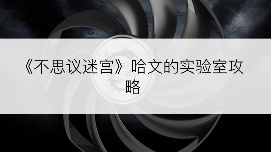 《不思议迷宫》哈文的实验室攻略