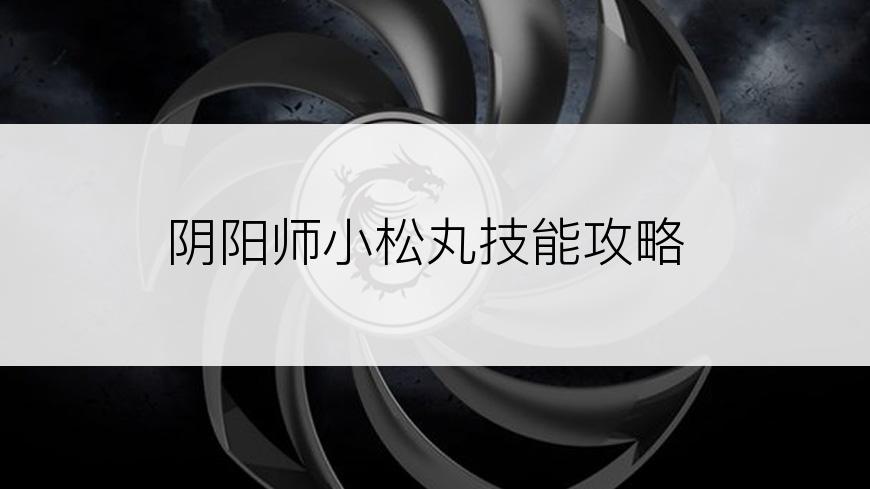 阴阳师小松丸技能攻略