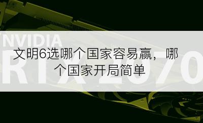 文明6选哪个国家容易赢，哪个国家开局简单