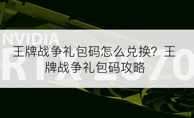 王牌战争礼包码怎么兑换？王牌战争礼包码攻略