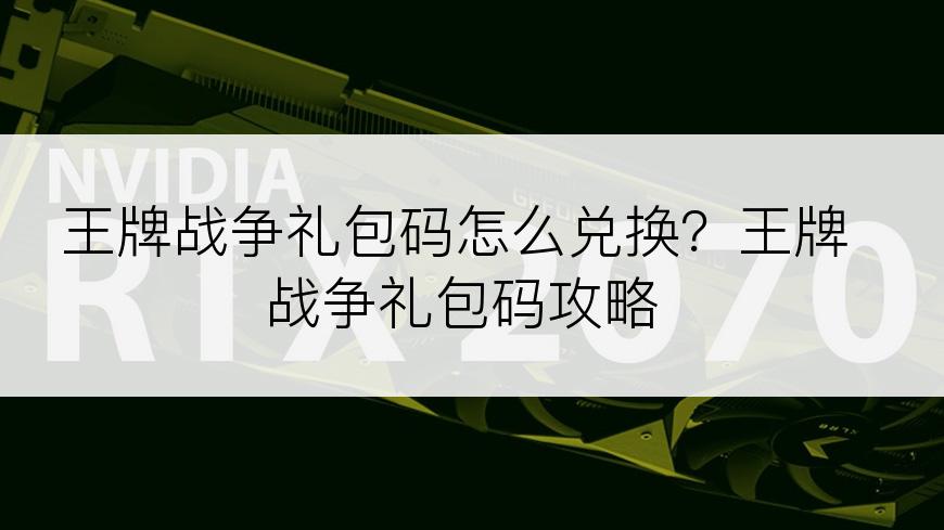 王牌战争礼包码怎么兑换？王牌战争礼包码攻略