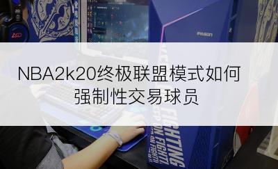 NBA2k20终极联盟模式如何强制性交易球员