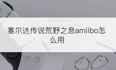 塞尔达传说荒野之息amiibo怎么用