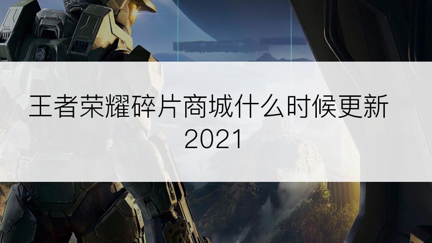 王者荣耀碎片商城什么时候更新2021