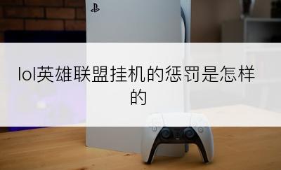 lol英雄联盟挂机的惩罚是怎样的