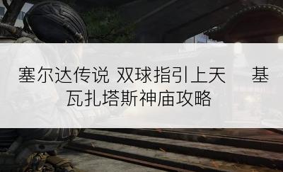 塞尔达传说 双球指引上天 ​基瓦扎塔斯神庙攻略