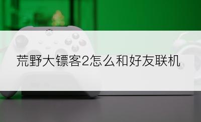 荒野大镖客2怎么和好友联机