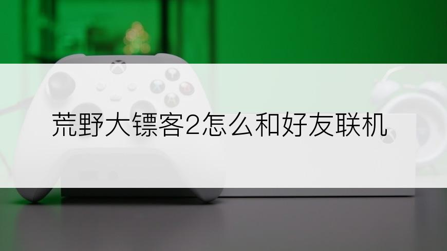 荒野大镖客2怎么和好友联机