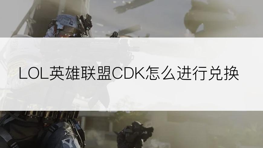 LOL英雄联盟CDK怎么进行兑换