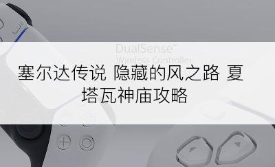 塞尔达传说 隐藏的风之路 夏塔瓦神庙攻略