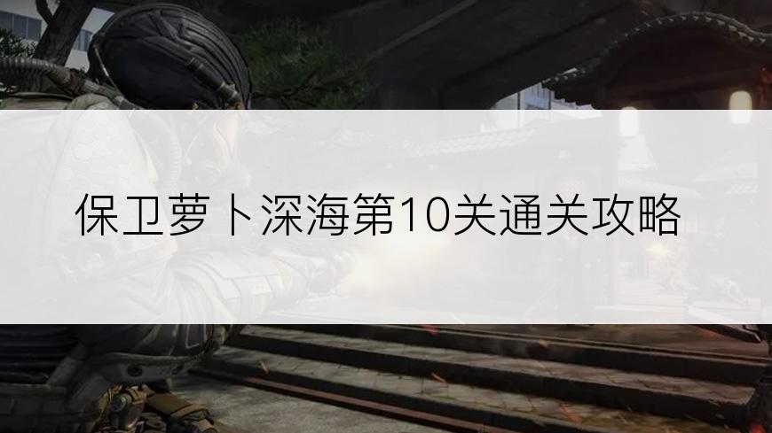 保卫萝卜深海第10关通关攻略