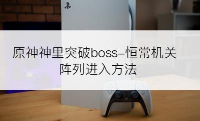 原神神里突破boss-恒常机关阵列进入方法